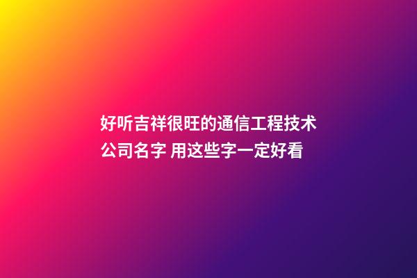 好听吉祥很旺的通信工程技术公司名字 用这些字一定好看-第1张-公司起名-玄机派